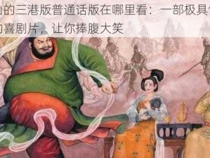 安禄山的三港版普通话版在哪里看：一部极具创意和幽默的喜剧片，让你捧腹大笑