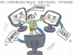 推荐十大禁用黄台排行榜大全：拒绝不良网站，守护网络健康