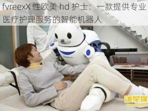 fvreexX 性欧美 hd 护士：一款提供专业医疗护理服务的智能机器人