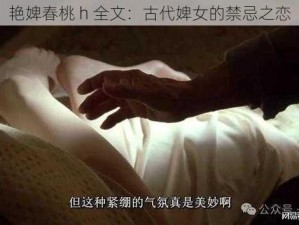 艳婢春桃 h 全文：古代婢女的禁忌之恋