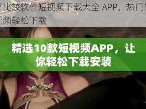 靠比较软件短视频下载大全 APP，热门短视频轻松下载