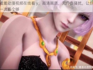 羞羞动漫视频在线看 y，高清画质，无广告骚扰，让你一次看个够