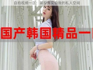 自拍视频一区：展现真实自我的私人空间