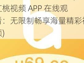 红桃视频APP在线观看(红桃视频 APP 在线观看：无限制畅享海量精彩视频)