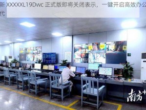 全新 XXXXXL19Dwc 正式版即将关闭表示，一键开启高效办公新时代