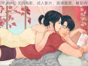 亚洲 JAVHD 无码电影，成人影片，高清画质，精彩内容