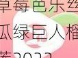 草莓芭乐丝瓜绿巨人榴莲2022最新版;草莓芭乐丝瓜绿巨人榴莲 2022 最新版是什么？有什么用？