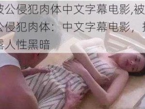 被公侵犯肉体中文字幕电影,被公侵犯肉体：中文字幕电影，揭露人性黑暗