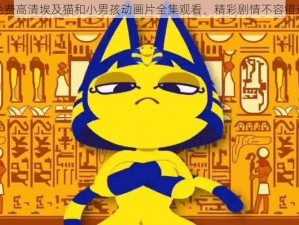 免费高清埃及猫和小男孩动画片全集观看，精彩剧情不容错过