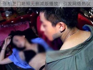 张柏芝门艳照无删减版播放：引发网络热议