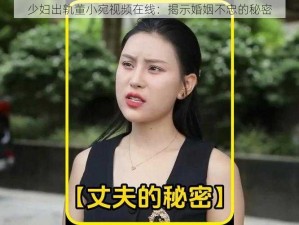 少妇出轨董小宛视频在线：揭示婚姻不忠的秘密