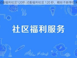 试看福利社区120秒,试看福利社区 120 秒，精彩不断等你来