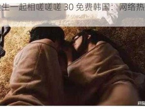 男生女生一起相嗟嗟嗟 30 免费韩国：网络热点，你懂的