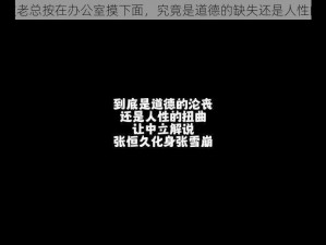 震惊被老总按在办公室摸下面，究竟是道德的缺失还是人性的沦丧