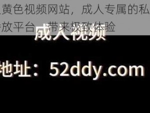 成人黄色视频网站，成人专属的私密视频播放平台，带来极致体验