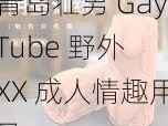 青岛壮男 GayTube 野外 XX 成人情趣用品