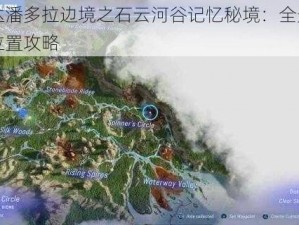 阿凡达潘多拉边境之石云河谷记忆秘境：全景探索获取位置攻略