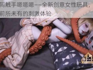 女同触手嗯嗯嗯——全新创意女性玩具，给你前所未有的刺激体验