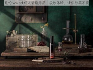 亂伦 wwhd 成人情趣用品，极致体验，让你欲罢不能