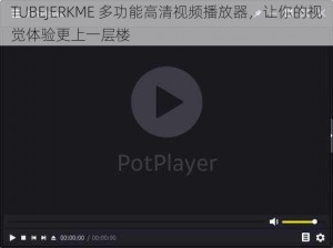 TUBEJERKME 多功能高清视频播放器，让你的视觉体验更上一层楼