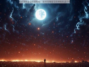 绝对演绎星空轨迹揭秘：探寻浩瀚星空的神秘轨迹介绍