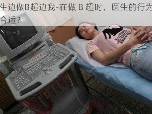 医生边做B超边我-在做 B 超时，医生的行为是否合适？