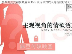 男生吃美女胸视频麻豆 AV：满足你对成人内容的好奇心