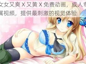 女女又爽 X 又黄 X 免费动画，成人专属视频，提供最刺激的视觉体验