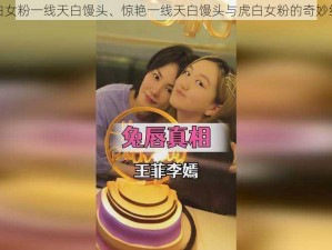 虎白女粉一线天白馒头、惊艳一线天白馒头与虎白女粉的奇妙结合