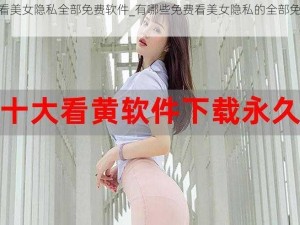 免费看美女隐私全部免费软件_有哪些免费看美女隐私的全部免费软件？