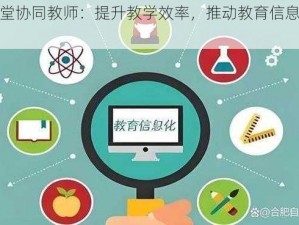 雨课堂协同教师：提升教学效率，推动教育信息化发展