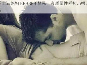 欧美丰满熟妇 BBBBBB 禁忌：高质量性爱技巧提升性福感