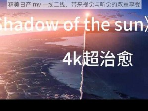 精美日产 mv 一线二线，带来视觉与听觉的双重享受