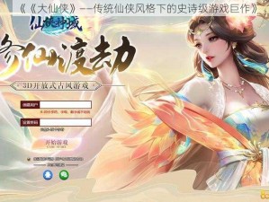 《《大仙侠》——传统仙侠风格下的史诗级游戏巨作》