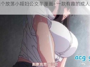 爽死你个放荡小婬妇公交车漫画—一款有趣的成人漫画应用