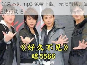 5566 好久不见 mp3 免费下载，无损音质，品质之选，赶快行动吧