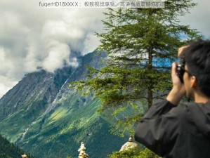 fuqerHD18XXXⅩ：极致视觉享受，高清画质震撼你的感官