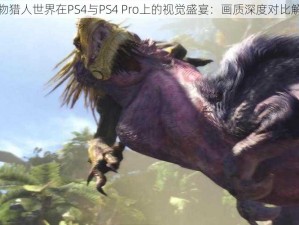 怪物猎人世界在PS4与PS4 Pro上的视觉盛宴：画质深度对比解析