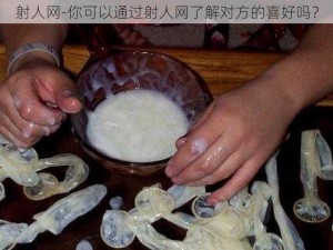 射人网-你可以通过射人网了解对方的喜好吗？