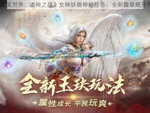 《完美世界：诸神之战》女神妖兽神秘登场：全新篇章揭开序章