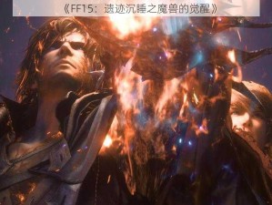 《FF15：遗迹沉睡之魔兽的觉醒》