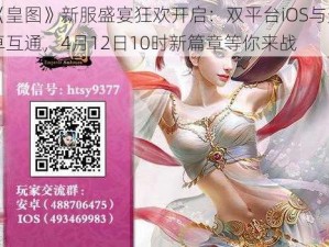 《皇图》新服盛宴狂欢开启：双平台iOS与安卓互通，4月12日10时新篇章等你来战