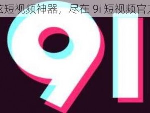 酷炫短视频神器，尽在 9i 短视频官方版