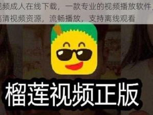 榴莲视频成人在线下载，一款专业的视频播放软件，拥有海量高清视频资源，流畅播放，支持离线观看