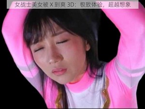 女战士美女被 X 到爽 3D：极致体验，超越想象