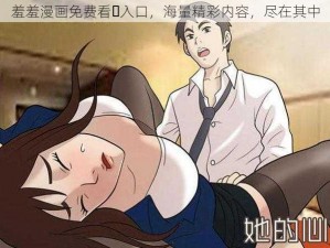 羞羞漫画免费看️入口，海量精彩内容，尽在其中