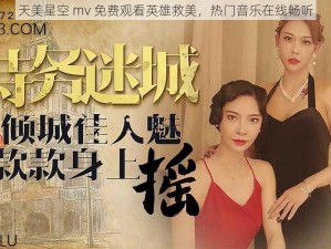 天美星空 mv 免费观看英雄救美，热门音乐在线畅听