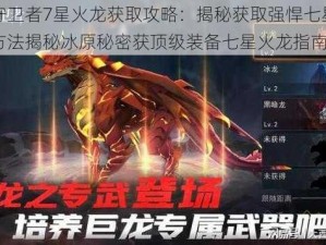 冰原守卫者7星火龙获取攻略：揭秘获取强悍七星的攻略与方法揭秘冰原秘密获顶级装备七星火龙指南