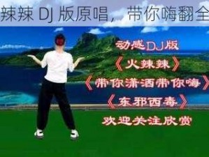 火辣辣 DJ 版原唱，带你嗨翻全场