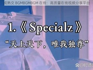 成熟交 BGMBGMBGM 在线：高质量在线视频分享平台